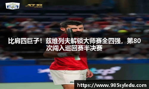 比肩四巨子！兹维列夫解锁大师赛全四强，第80次闯入巡回赛半决赛