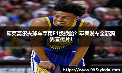 库克高尔夫球车享用F1级换胎？苹果发布全新跨界宣传片！