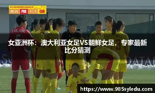 女亚洲杯：澳大利亚女足VS朝鲜女足，专家最新比分猜测