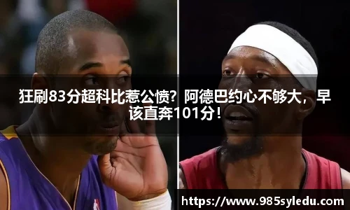 狂刷83分超科比惹公愤？阿德巴约心不够大，早该直奔101分！