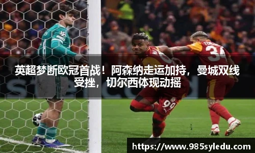 英超梦断欧冠首战！阿森纳走运加持，曼城双线受挫，切尔西体现动摇